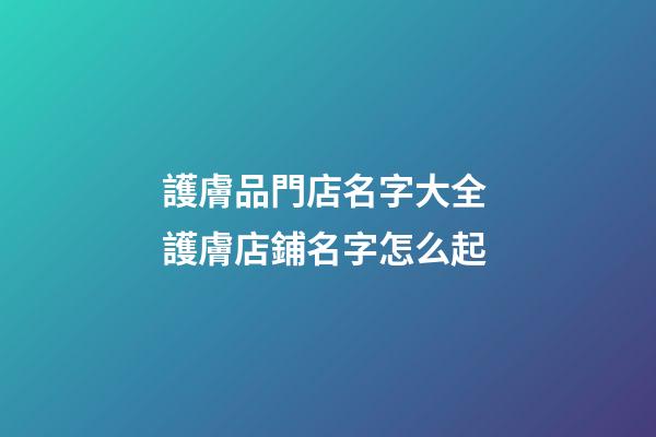 護膚品門店名字大全 護膚店鋪名字怎么起-第1張-店鋪起名-玄機派